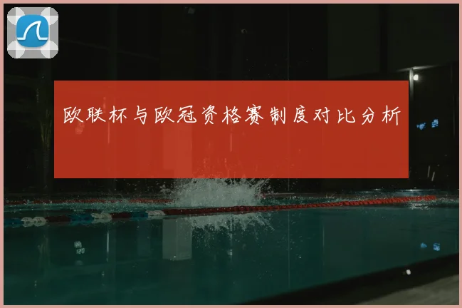 欧联杯与欧冠资格赛制度对比分析
