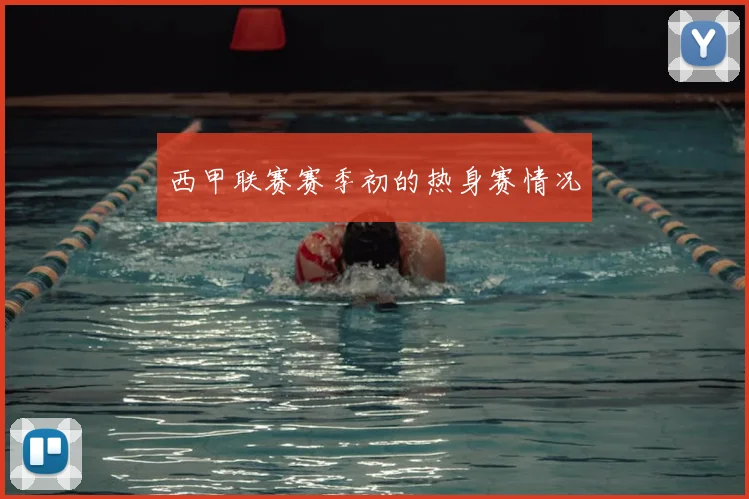 西甲联赛赛季初的热身赛情况